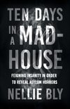 Ten Days in a Mad-House;Feigning Insanity in Order to Reveal Asylum Horrors