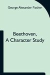 Beethoven, A Character Study; Together With Wagner'S Indebtedness To Beethoven