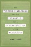 The Yiddish Historians and the Struggle for a Jewish History of the Holocaust
