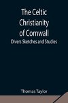 The Celtic Christianity Of Cornwall;Divers Sketches And Studies