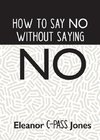 HOW TO SAY NO WITHOUT SAYING NO