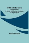 Biblical Revision; Considerations In Favour Of A Revised Translation Of Holy Scripture