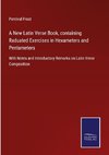 A New Latin Verse Book, containing Raduated Exercises in Hexameters and Pentameters