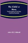 The Child at Home; The Principles of Filial Duty, Familiarly Illustrated