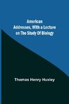 American Addresses, with a Lecture on the Study of Biology