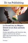 Le Grand Jeu au Moyen-Orient et en Asie centrale  Tome 1