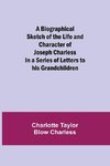 A Biographical Sketch Of The Life And Character Of Joseph Charless; In A Series Of Letters To His Grandchildren