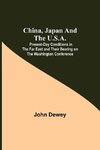 China, Japan and the U.S.A.; Present-Day Conditions in the Far East and Their Bearing on the Washington Conference