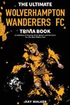 The Ultimate Wolverhampton Wanderers FC Trivia Book