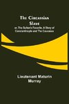 The Circassian Slave; or, The Sultan's Favorite. A Story of Constantinople and the Caucasus