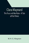 Clara Maynard; The True and the False - A Tale of the Times