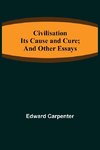 Civilisation; Its Cause and Cure; and Other Essays