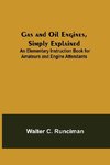 Gas and Oil Engines, Simply Explained; An Elementary Instruction Book for Amateurs and Engine Attendants