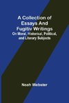 A Collection of Essays and Fugitiv Writings; On Moral, Historical, Political, and Literary Subjects
