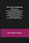 The Boy's Playbook of Science; Including the Various Manipulations and Arrangements of Chemical and Philosophical Apparatus Required for the Successful Performance of Scientific Experiments in Illustration of the Elementary Branches of Chemistry and Natur