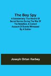 The Boy Spy; A substantially true record of secret service during the war of the rebellion, a correct account of events witnessed by a soldier