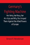 Germany's Fighting Machine; Her Army, her Navy, her Air-ships and Why She Arrayed Them Against the Allied Powers of Europe