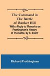 The Command in the Battle of Bunker Hill; With a Reply to 'Remarks on Frothingham's History of the battle, by S. Swett'
