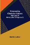 Concerning Christian Liberty; With Letter Of Martin Luther To Pope Leo X.