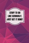 Stuff To Do Like Seriously Just Get It Done Notebook