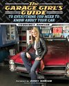 The Garage Girl's Guide to Everything You Need to Know About Your Car