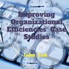 Improving Organizational Efficiencies  Case Studies