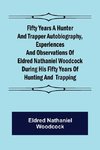 Fifty Years a Hunter and Trapper Autobiography, experiences and observations of Eldred Nathaniel Woodcock during his fifty years of hunting and  trapping.