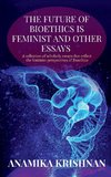 The Future of Bioethics is Feminist and Other Essays