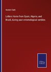 Letters Home from Spain, Algeria, and Brazil, during past entomological rambles