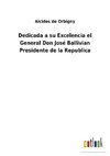 Dedicada a su Excelencia el General Don José Ballivian Presidente de la Republica