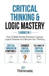 Critical Thinking & Logic Mastery - 3 Books In 1