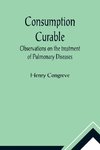 Consumption Curable; Observations on the treatment of Pulmonary Diseases
