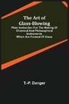 The Art of Glass-Blowing; Plain Instruction for the Making of Chemical and Philosophical Instruments Which are Formed of Glass