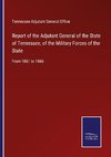 Report of the Adjutant General of the State of Tennessee, of the Military Forces of the State