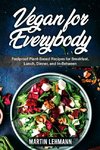 Vegan for Everybody. Foolproof Plant-Based Recipes for Breakfast, Lunch, Dinner, and In-Between