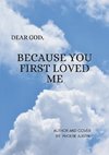 DEAR GOD        BECAUSE YOU FIRST LOVED ME