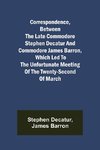 Correspondence, Between the late Commodore Stephen Decatur and Commodore James Barron, which led to the unfortunate meeting of the twenty-second of March