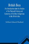 British Bees; An Introduction into the Studies of the Natural History and Economy of the Bees Indigenous to the British Isles