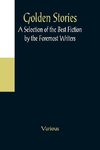 Golden Stories; A Selection of the Best Fiction by the Foremost Writers