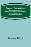 Crayon Portraiture; Complete Instructions for Making Crayon Portraits on Crayon Paper and on Platinum, Silver and Bromide Enlargements