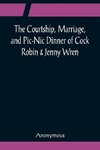 The Courtship, Marriage, and Pic-Nic Dinner of Cock Robin & Jenny Wren; With the Death and Burial of Poor Cock Robin