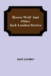 Brown Wolf and Other Jack London Stories