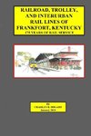 Railroad, Trolley, and Interurban Rail Lines of Frankfort, KY. 175 Years of Rail Service.