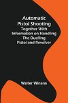 Automatic Pistol Shooting ; Together with Information on Handling the Duelling Pistol and Revolver