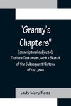 Granny's Chapters (on scriptural subjects); The New Testament, with a Sketch of the Subsequent History of the Jews.