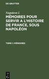Mémoires pour servir a l'histoire de France, sous Napoléon, Tome 1, Mémoires