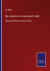 Six Lectures on Fundamental Truths