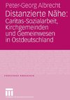Distanzierte Nähe: Caritas-Sozialarbeit, Kirchgemeinden und Gemeinwesen in Ostdeutschland