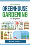 The Complete Greenhouse Gardening For Beginners