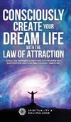 Consciously Create Your Dream Life with the Law Of  Attraction